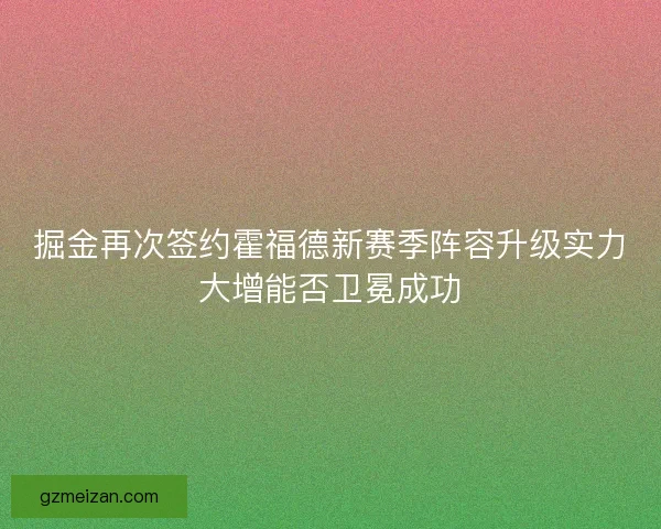 掘金再次签约霍福德新赛季阵容升级实力大增能否卫冕成功