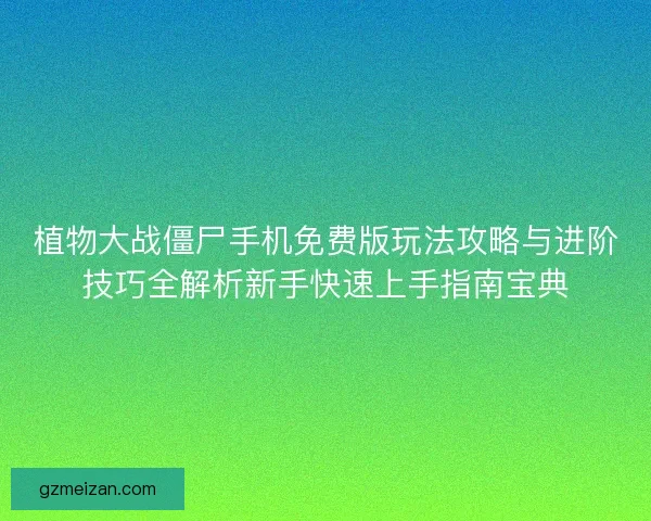 植物大战僵尸手机免费版玩法攻略与进阶技巧全解析新手快速上手指南宝典