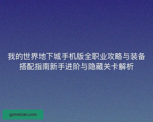 我的世界地下城手机版全职业攻略与装备搭配指南新手进阶与隐藏关卡解析