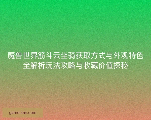 魔兽世界筋斗云坐骑获取方式与外观特色全解析玩法攻略与收藏价值探秘