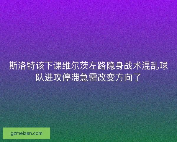 斯洛特该下课维尔茨左路隐身战术混乱球队进攻停滞急需改变方向了